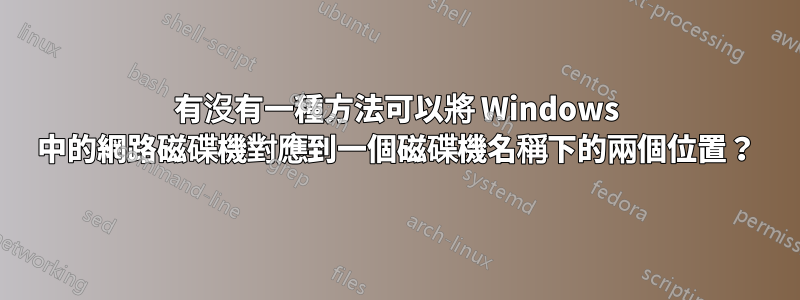 有沒有一種方法可以將 Windows 中的網路磁碟機對應到一個磁碟機名稱下的兩個位置？