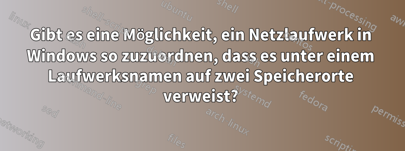 Gibt es eine Möglichkeit, ein Netzlaufwerk in Windows so zuzuordnen, dass es unter einem Laufwerksnamen auf zwei Speicherorte verweist?