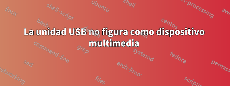 La unidad USB no figura como dispositivo multimedia