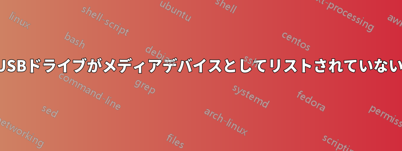 USBドライブがメディアデバイスとしてリストされていない