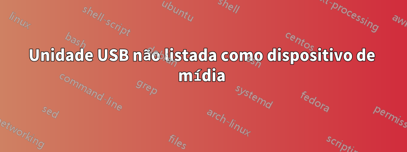 Unidade USB não listada como dispositivo de mídia