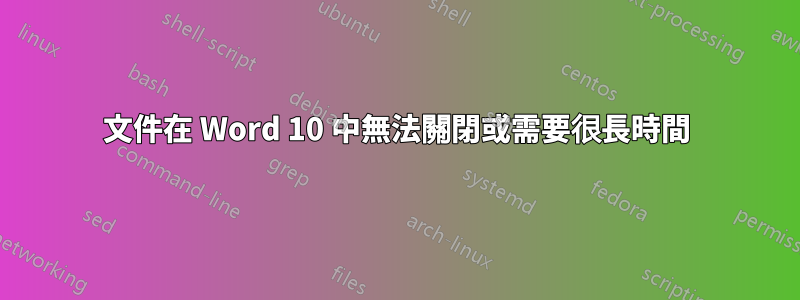 文件在 Word 10 中無法關閉或需要很長時間