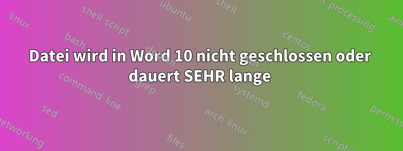 Datei wird in Word 10 nicht geschlossen oder dauert SEHR lange