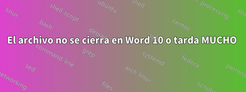 El archivo no se cierra en Word 10 o tarda MUCHO