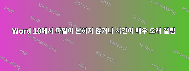 Word 10에서 파일이 닫히지 않거나 시간이 매우 오래 걸림