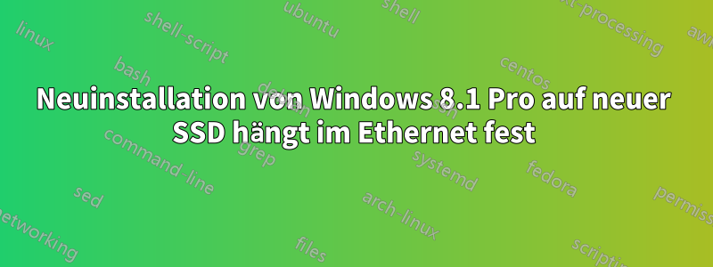 Neuinstallation von Windows 8.1 Pro auf neuer SSD hängt im Ethernet fest