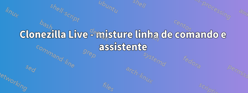 Clonezilla Live - misture linha de comando e assistente