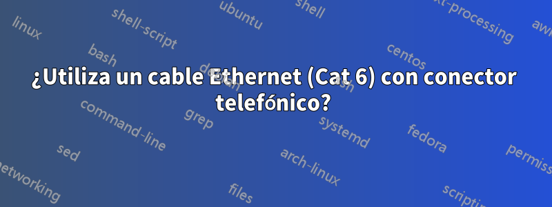 ¿Utiliza un cable Ethernet (Cat 6) con conector telefónico?