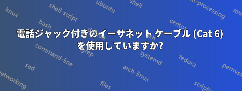 電話ジャック付きのイーサネット ケーブル (Cat 6) を使用していますか?