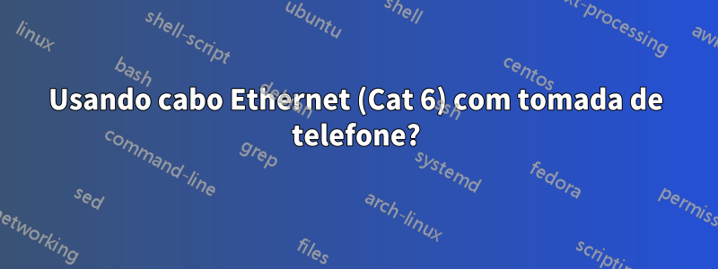 Usando cabo Ethernet (Cat 6) com tomada de telefone?