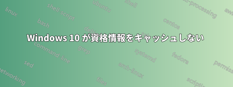 Windows 10 が資格情報をキャッシュしない