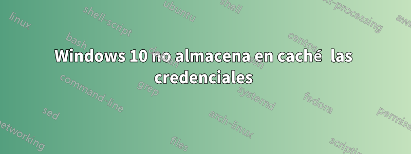 Windows 10 no almacena en caché las credenciales