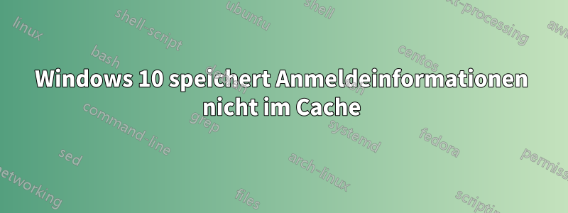 Windows 10 speichert Anmeldeinformationen nicht im Cache