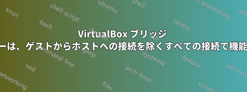 VirtualBox ブリッジ アダプターは、ゲストからホストへの接続を除くすべての接続で機能します。