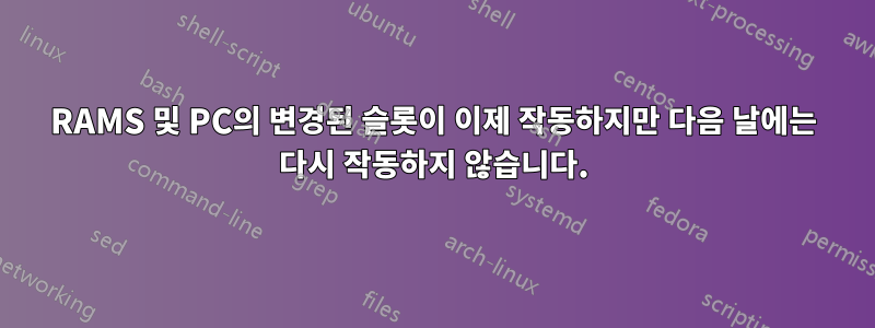 RAMS 및 PC의 변경된 슬롯이 이제 작동하지만 다음 날에는 다시 작동하지 않습니다.