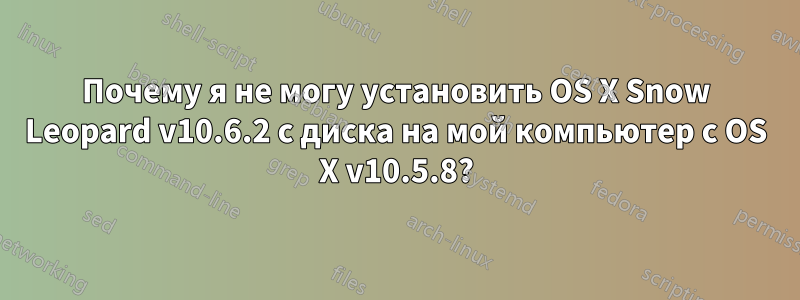 Почему я не могу установить OS X Snow Leopard v10.6.2 с диска на мой компьютер с OS X v10.5.8?