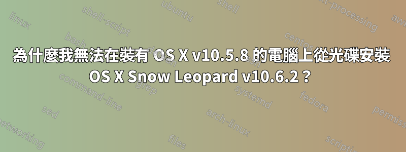 為什麼我無法在裝有 OS X v10.5.8 的電腦上從光碟安裝 OS X Snow Leopard v10.6.2？