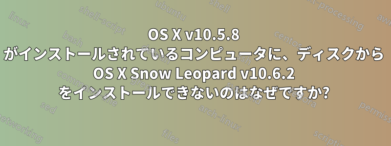 OS X v10.5.8 がインストールされているコンピュータに、ディスクから OS X Snow Leopard v10.6.2 をインストールできないのはなぜですか?