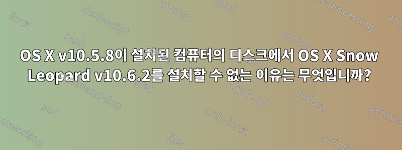 OS X v10.5.8이 설치된 컴퓨터의 디스크에서 OS X Snow Leopard v10.6.2를 설치할 수 없는 이유는 무엇입니까?