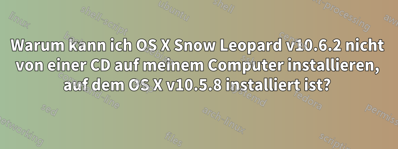 Warum kann ich OS X Snow Leopard v10.6.2 nicht von einer CD auf meinem Computer installieren, auf dem OS X v10.5.8 installiert ist?