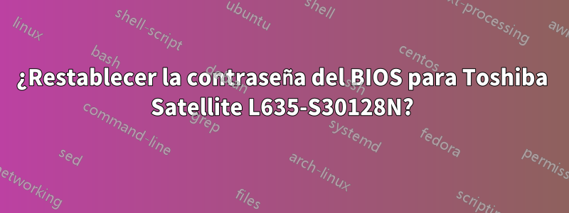 ¿Restablecer la contraseña del BIOS para Toshiba Satellite L635-S30128N?