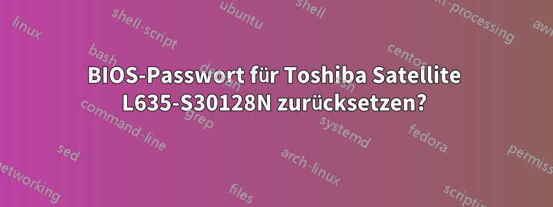 BIOS-Passwort für Toshiba Satellite L635-S30128N zurücksetzen?