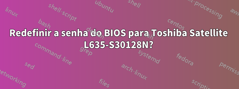 Redefinir a senha do BIOS para Toshiba Satellite L635-S30128N?