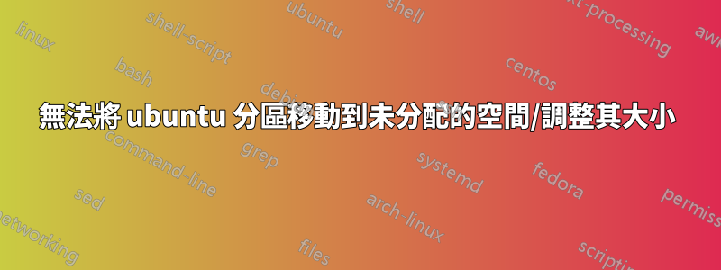 無法將 ubuntu 分區移動到未分配的空間/調整其大小