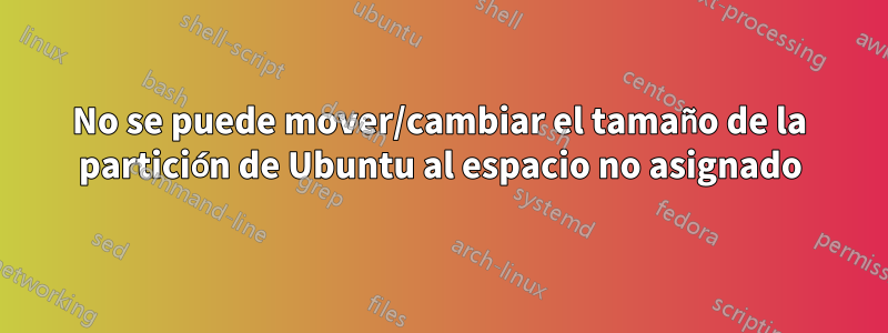 No se puede mover/cambiar el tamaño de la partición de Ubuntu al espacio no asignado