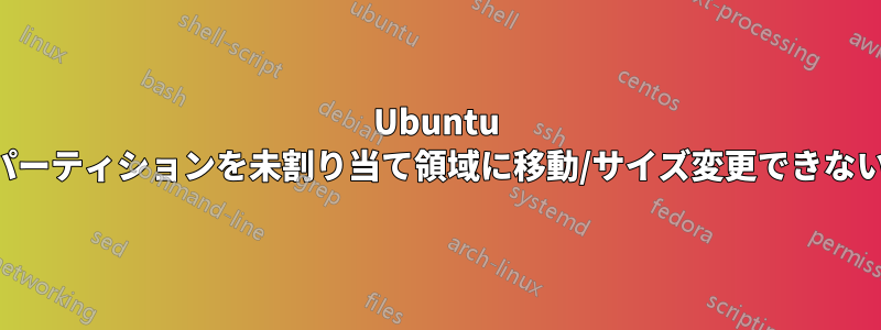 Ubuntu パーティションを未割り当て領域に移動/サイズ変更できない