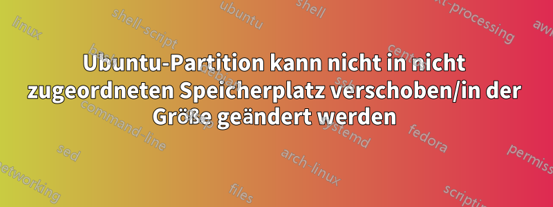 Ubuntu-Partition kann nicht in nicht zugeordneten Speicherplatz verschoben/in der Größe geändert werden