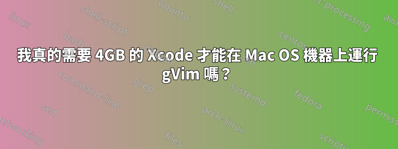 我真的需要 4GB 的 Xcode 才能在 Mac OS 機器上運行 gVim 嗎？