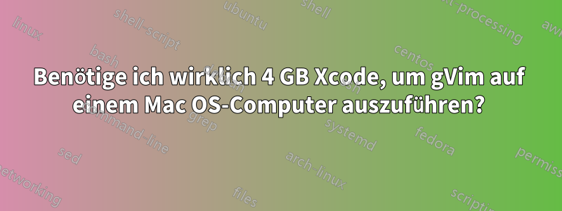 Benötige ich wirklich 4 GB Xcode, um gVim auf einem Mac OS-Computer auszuführen?