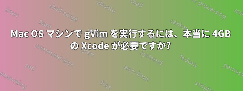 Mac OS マシンで gVim を実行するには、本当に 4GB の Xcode が必要ですか?