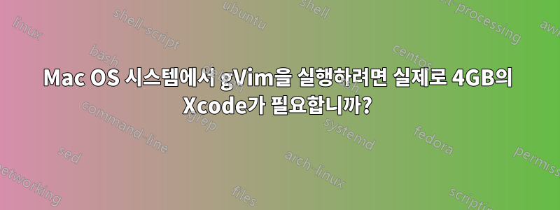 Mac OS 시스템에서 gVim을 실행하려면 실제로 4GB의 Xcode가 필요합니까?