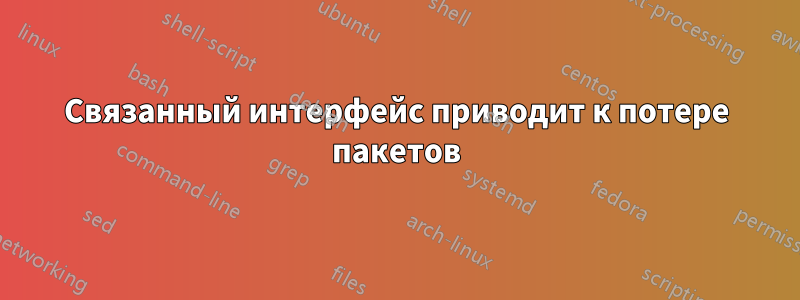 Связанный интерфейс приводит к потере пакетов