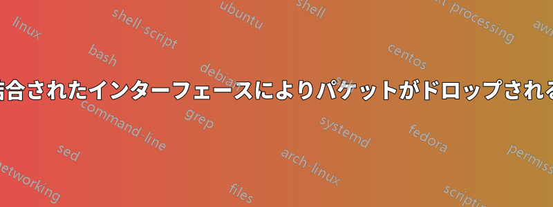 結合されたインターフェースによりパケットがドロップされる