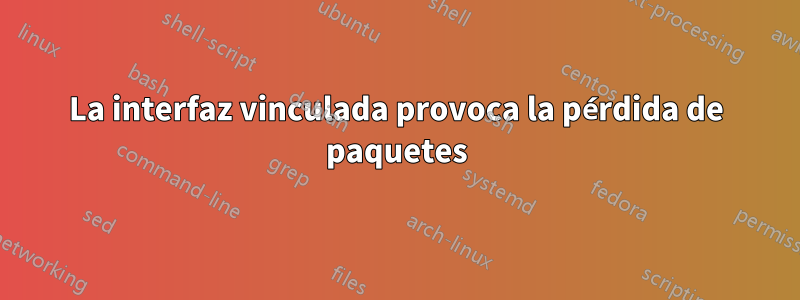 La interfaz vinculada provoca la pérdida de paquetes