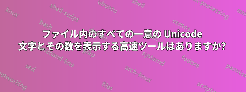 ファイル内のすべての一意の Unicode 文字とその数を表示する高速ツールはありますか?