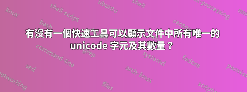 有沒有一個快速工具可以顯示文件中所有唯一的 unicode 字元及其數量？