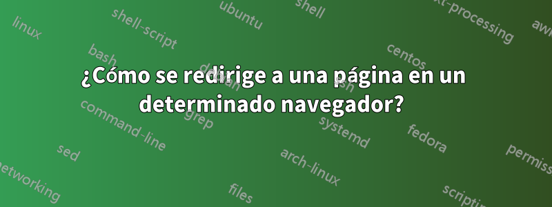 ¿Cómo se redirige a una página en un determinado navegador? 