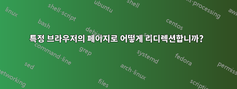 특정 브라우저의 페이지로 어떻게 리디렉션합니까? 