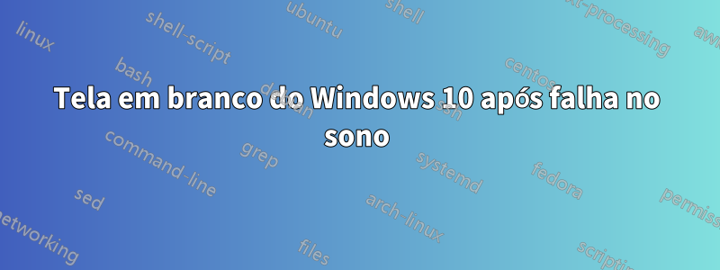 Tela em branco do Windows 10 após falha no sono