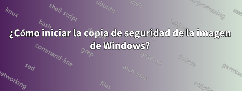 ¿Cómo iniciar la copia de seguridad de la imagen de Windows?