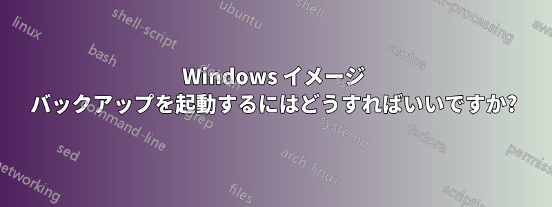 Windows イメージ バックアップを起動するにはどうすればいいですか?