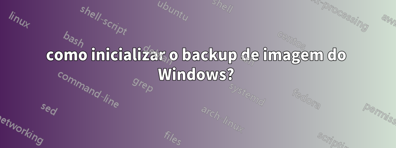 como inicializar o backup de imagem do Windows?