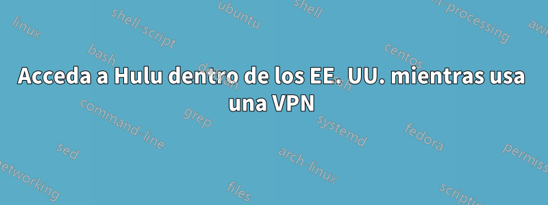 Acceda a Hulu dentro de los EE. UU. mientras usa una VPN