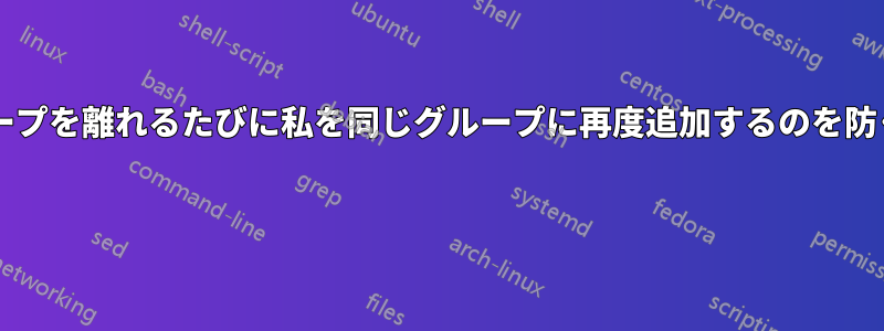 グループ管理者が、私がグループを離れるたびに私を同じグループに再度追加するのを防ぐにはどうすればよいですか? 