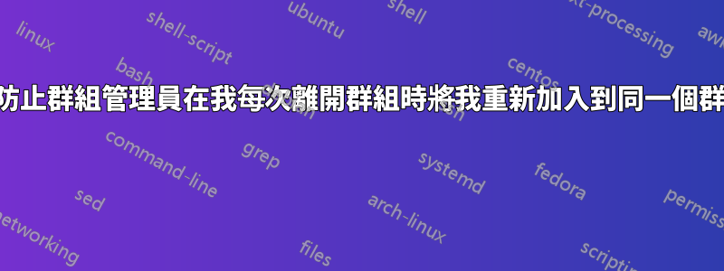 如何防止群組管理員在我每次離開群組時將我重新加入到同一個群組？ 