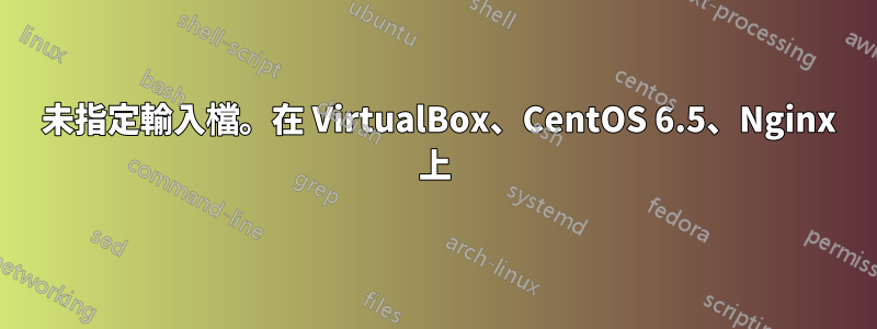 404 未指定輸入檔。在 VirtualBox、CentOS 6.5、Nginx 上